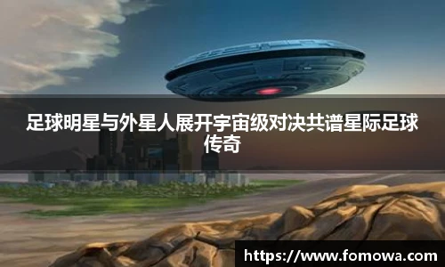 足球明星与外星人展开宇宙级对决共谱星际足球传奇